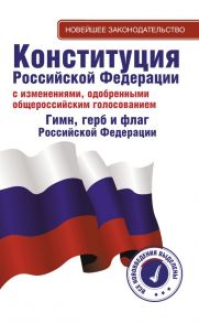 Конституция Российской Федерации с изменениями, одобренными общероссийским голосованием. Гимн, герб и флаг Российской Федерации