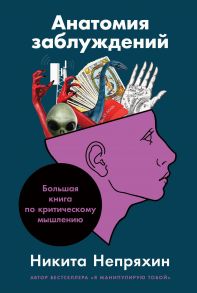 Анатомия заблуждений: Большая книга по критическому мышлению - Непряхин Никита