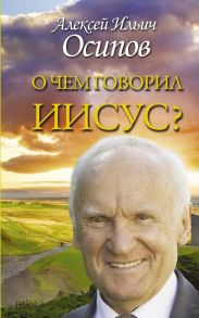 О чем говорил Иисус? / Осипов Алексей Ильич