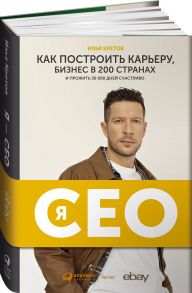 Я - CEO : Как построить карьеру и бизнес в 200 странах и прожить 30 000 дней счастливо - Кретов Илья