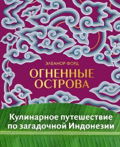 Огненные острова. Кулинарное путешествие по загадочной Индонезии - Форд Элеанор