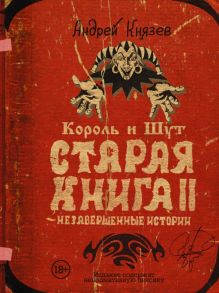 Король и Шут. Старая книга II. Незавершенные истории - Князев Андрей Сергеевич