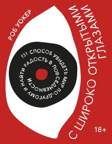 С широко открытыми глазами. 131 способ увидеть мир по-другому и найти радость в повседневности / Уокер Роб