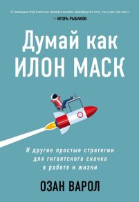 Думай как Илон Маск. И другие простые стратегии для гигантского скачка в работе и жизни - Варол Озан