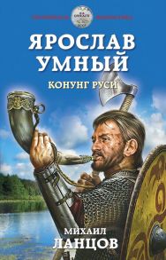 Ярослав Умный. Конунг Руси - Ланцов Михаил