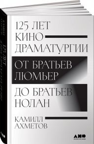 125 лет кинодраматургии:  От братьев Люмьер до братьев Нолан - Ахметов Камилл Спартакович