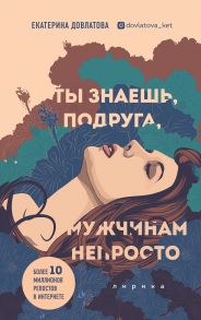 Ты знаешь, подруга, мужчинам непросто. Лирика (с автографом) - Довлатова Екатерина