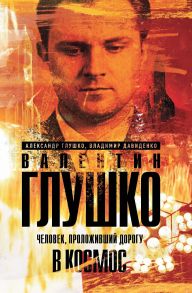 Валентин Глушко : Человек, проложивший дорогу в космос - Глушко Александр Валентинович, Давиденко Владимир