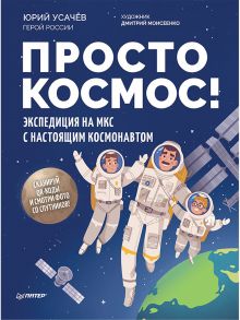 Просто космос! Экспедиция на МКС с настоящим космонавтом / Усачёв Юрий Владимирович