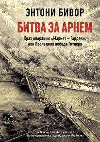 Битва за Арнем. Крах операции «Маркет – Гарден», или Последняя победа Гитлера - Бивор Энтони