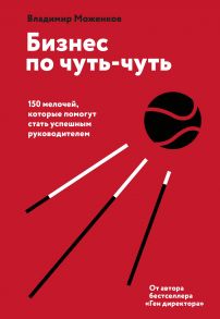 Бизнес по чуть-чуть. 150 мелочей, которые помогут стать успешным руководителем (с автографом) - Моженков Владимир