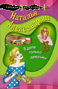 В деле только девушки - Александрова Наталья Николаевна