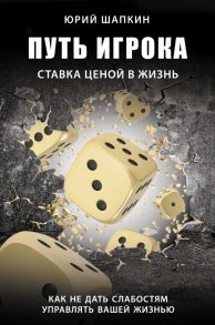 Путь игрока. Ставка ценой в жизнь: как не дать слабостям управлять вашей жизнью - Шапкин Юрий Владимирович