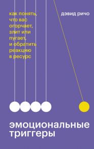 Эмоциональные триггеры. Как понять, что вас огорчает, злит или пугает, и обратить реакцию в ресурс - Дэвид Ричо