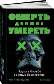 Смерть должна умереть: Наука в борьбе за наше бессмертие (черная обложка) - Кордейро Хосе Луис, Вуд Дэвид