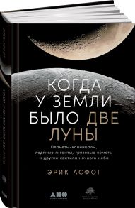 Когда у Земли было две Луны: Планеты-каннибалы, ледяные гиганты, грязевые кометы и другие светила ночного неба - Асфог Эрик