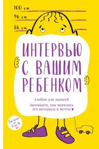 Альбом для записей. Интервью с вашим ребенком. Запомните, как менялись его интересы и мечты!