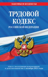 Трудовой кодекс Российской Федерации: текст с посл. изм. и доп. на 1 октября 2021 г.