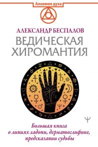 Ведическая хиромантия. Большая книга о линиях ладони, дерматоглифике, предсказании судьбы - Беспалов Александр