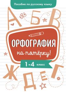 Пособие по русскому языку. Орфография на пятерку! 1-4кл. - Гуркова Ирина Васильевна