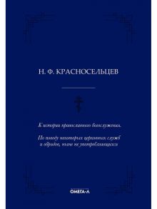 К истории православного богослужения. По поводу некоторых церковных служб и обрядов, ныне не употребляющихся / Красносельцев Николай Фомич