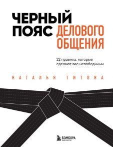 Черный пояс делового общения. 22 правила, которые сделают вас непобедимым - Титова Наталья Александровна