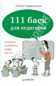 111 баек для педагогов. Истории, анекдоты, мифы, сказки / Защиринская Оксана Владимировна