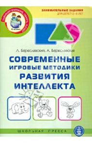 Современные игровые методики развития интеллекта. Занимательные задания для детей 2-6 лет / Береславский Леонид Яковлевич, Береславская Алла Давидовна