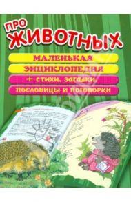 Про животных. Маленькая энциклопедия + стихи, загадки, пословицы и поговорки