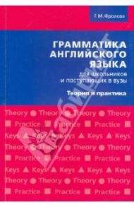 Грамматика английского языка для школьников и поступающих в ВУЗы. Теория и практика / Фролова Галина Михайловна