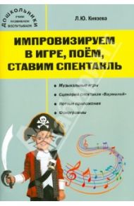 Импровизируем в игре, поём, ставим спектакль. Музыкальный сборник (+CD) / Князева Людмила Юрьевна