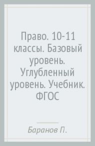 Право. 10-11 классы. Базовый уровень. Углубленный уровень. Учебник. ФГОС / Баранов Петр Анатольевич, Воронцов Александр Викторович, Романов Кирилл Сергеевич