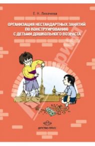 Организация нестандартных занятий по конструированию с детьми дошкольного возраста / Лихачева Елена Николаевна