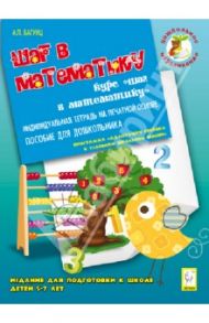 Шаг в математику. Издание для подготовки к школе детей 5-7 лет. Индивидуальная тетрадь / Багунц Александра Петровна