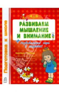 Развиваем мышление и внимание. Рабочая тетрадь для детей 4-6 лет