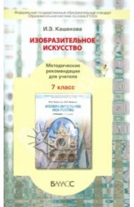 Изобразительное искусство. 7 класс. Методические рекомендации для учителя. ФГОС / Кашекова Ирина Эмильевна