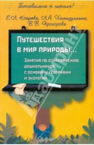Путешествия в мир природы: Занятия по ознакомлению дошкольников с основами географии и экологии / Кощеева Е. Л., Прохорова Виктория Владимировна, Хамидуллина Л. А.