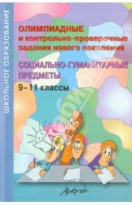 Олимпиадные и контрольно-проверочные задания нового поколения. Социально-гуманитарные предметы. 9-11 / Гринько С. Г., Чернышева Г. А., Засова М. Н.