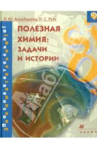 Полезная химия: задачи и истории / Аликберова Людмила Юрьевна, Рукк Наталия Самуиловна