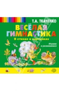 Веселая гимнастика в стихах и картинках. Играем и развиваемся / Ткаченко Татьяна Александровна