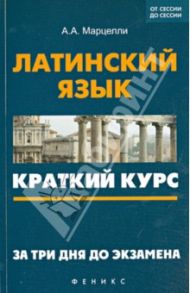 Латинский язык. Краткий курс. За три дня до экзамена / Марцелли Александр Александрович