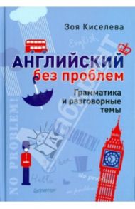 Английский без проблем. Грамматика и разговорные темы / Киселева Зоя Арсеновна
