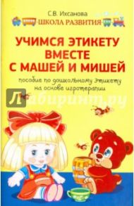 Учимся этикету вместе с Машей и Мишей. Пособие по дошкольному этикету на основе игротерапии / Ихсанова Светлана Васильевна