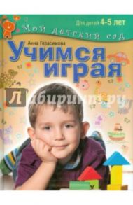 Учимся играя. Пособие для занятий с детьми 4-5 лет / Герасимова Анна Сергеевна