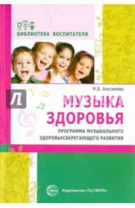 Музыка здоровья. Программа музыкального здоровьесберегающего развития дошкольников / Анисимова Марина Викторовна