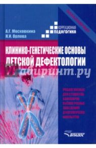 Клинико-генетические основы детской дефектологии. Учебное пособие для студентов-бакалавров вузов / Московкина Алла Григорьевна, Орлова Нина Исаковна