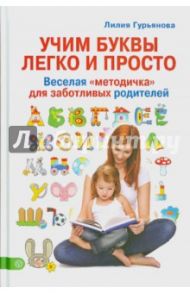 Учим буквы легко и просто. Веселая "методичка" для заботливых родителей / Гурьянова Лилия Станиславовна