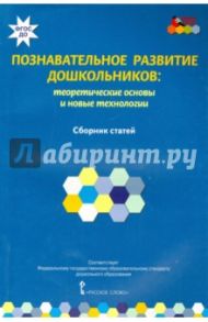 Познавательное развитие дошкольников. Теоретические основы и новые технологии. ФГОС ДО / Волосовец Татьяна Владимировна, Кириллов Иван Львович, Кларина Любовь Матвеевна
