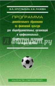 Программа дополнительного образования по физической культуре для общеобразовательных организаций / Круглыхин Валерий Андреевич, Разова Е. В.