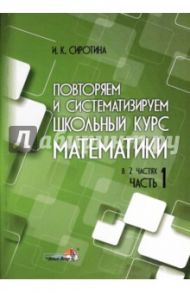Повторяем и систематизируем школьный курс математики. Часть 1. Пособие для учащихся / Сиротина Ирина Казимировна